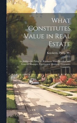 bokomslag What Constitutes Value in Real Estate: an Address by Philip W. Kniskern, Vice-President and General Manager, Continental Mortgage Guarantee Company,