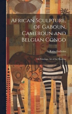 bokomslag African Sculpture, of Gaboun, Cameroun and Belgian Congo; Oil Paintings; Art of the Moderns