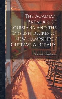 bokomslag The Acadian Breaux-s of Louisiana and the English Lockes of New Hampshire / Gustave A. Breaux.
