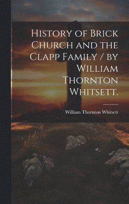 History of Brick Church and the Clapp Family / by William Thornton Whitsett. 1