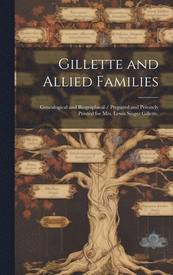 bokomslag Gillette and Allied Families: Genealogical and Biographical / Prepared and Privately Printed for Mrs. Lewis Singer Gillette.