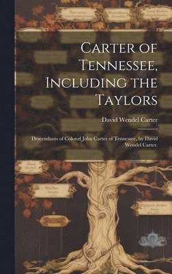 bokomslag Carter of Tennessee, Including the Taylors; Descendants of Colonel John Carter of Tennessee, by David Wendel Carter.