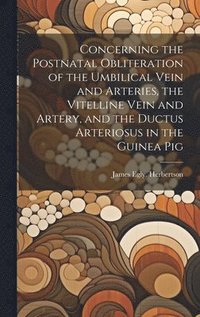 bokomslag Concerning the Postnatal Obliteration of the Umbilical Vein and Arteries, the Vitelline Vein and Artery, and the Ductus Arteriosus in the Guinea Pig