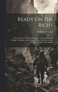 bokomslag Ready On The Right: A True Story Of A Naturalist-Seabee On The Islands Of Kodiak, Unalaska, Adak, Tanaga, Oahu, Eniwetok, Guam, Mogmog (Ul