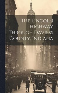 bokomslag The Lincoln Highway Through Daviess County, Indiana