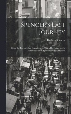 bokomslag Spencer's Last Journey: Being the Journal of an Expedition to Tierra Del Fuego by the Late Sir Baldwin Spencer: With a Memoir