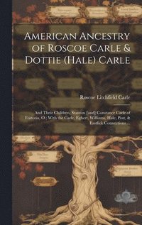 bokomslag American Ancestry of Roscoe Carle & Dottie (Hale) Carle: and Their Children, Stanton [and] Constance Carle of Fostoria, O.; With the Carle, Egbert, Wi