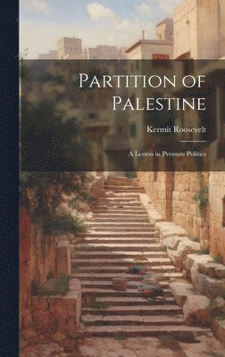 Kermit 1916-2000 Roosevelt, Kermit Roosevelt - Partition of Palestine; A Lesson in Pressure Politics, Inbunden