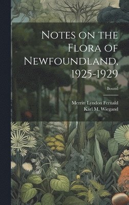 Notes on the Flora of Newfoundland, 1925-1929; Bound, Inbunden