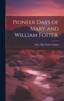 Pioneer Days of Mary and William Foster. 1