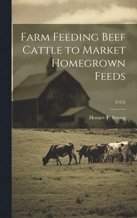 bokomslag Farm Feeding Beef Cattle to Market Homegrown Feeds; C453