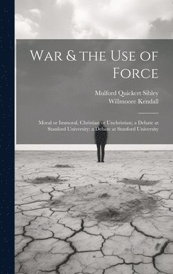 Willmoore 1909-1967 Kendall, Mulford Quickert Sibley, Willmoore Kendall - War & the Use of Force: Moral or Immoral, Christian or Unchristian; a Debate at Stanford University: a Debate at Stanford University, Inbunden