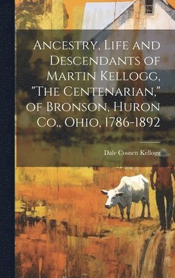 bokomslag Ancestry, Life and Descendants of Martin Kellogg, "The Centenarian," of Bronson, Huron Co., Ohio, 1786-1892