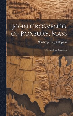 Winthrop Haight Hopkins - John Grosvenor of Roxbury, Mass: His Family and Ancestry, Inbunden