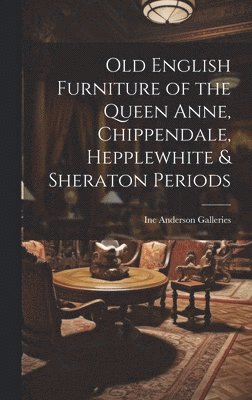bokomslag Old English Furniture of the Queen Anne, Chippendale, Hepplewhite & Sheraton Periods