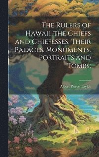bokomslag The Rulers of Hawaii, the Chiefs and Chiefesses, Their Palaces, Monuments, Portraits and Tombs;