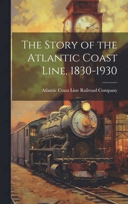 bokomslag The Story of the Atlantic Coast Line, 1830-1930