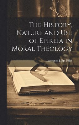 bokomslag The History, Nature and Use of Epikeia in Moral Theology