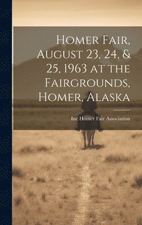 bokomslag Homer Fair, August 23, 24, & 25, 1963 at the Fairgrounds, Homer, Alaska