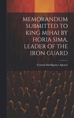 Memorandum Submitted to King Mihai by Horia Sima, Leader of the Iron Guard 1