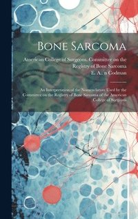 bokomslag Bone Sarcoma: an Interpretation of the Nomenclature Used by the Committee on the Registry of Bone Sarcoma of the American College of Surgeons