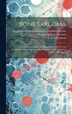 Bone Sarcoma: an Interpretation of the Nomenclature Used by the Committee on the Registry of Bone Sarcoma of the American College of Surgeons, Inbunden
