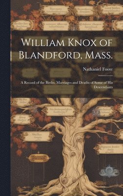 bokomslag William Knox of Blandford, Mass.; a Record of the Births, Marriages and Deaths of Some of His Descendants