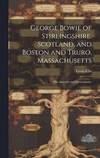 bokomslag George Bowie of Stirlingshire, Scotland, and Boston and Truro, Massachusetts; His Ancestry and Descendants.