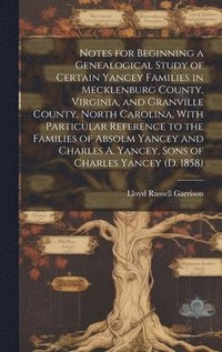 bokomslag Notes for Beginning a Genealogical Study of Certain Yancey Families in Mecklenburg County, Virginia, and Granville County, North Carolina, With Partic