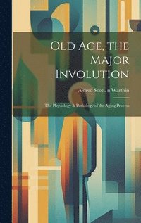 bokomslag Old Age, the Major Involution: the Physiology & Pathology of the Aging Process
