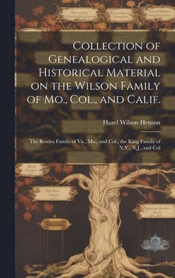 Collection of Genealogical and Historical Material on the Wilson Family of Mo., Col., and Calif.; the Bowles Family of Va., Mo., and Col.; the King Fa 1