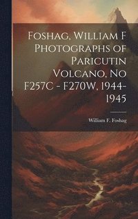 bokomslag Foshag, William F Photographs of Paricutin Volcano, No F257C - F270W, 1944-1945