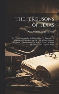 bokomslag The Fergusons of Texas; or, 'Two Governors for the Price of One.' A Biography of James Edward Ferguson and His Wife, Miriam Amanda Ferguson, Ex-govern