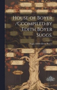bokomslag House of Boyer /ccompiled by Edith Boyer Suggs.
