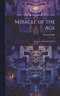 bokomslag Miracle of the Age: The Great Pyramid of Gizeh