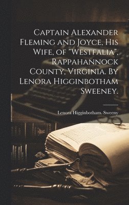 bokomslag Captain Alexander Fleming and Joyce, His Wife, of "Westfalia", Rappahannock County, Virginia. By Lenora Higginbotham Sweeney.