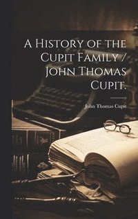 bokomslag A History of the Cupit Family / John Thomas Cupit.