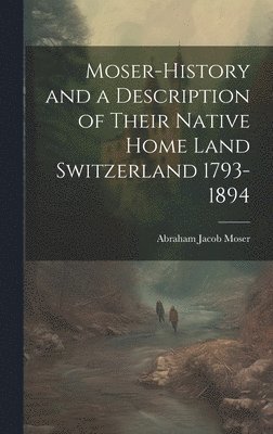 bokomslag Moser-History and a Description of Their Native Home Land Switzerland 1793-1894