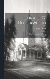 bokomslag Horace G. Underwood: King's Counsellor in Korea