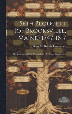 Seth Blodgett (of Brooksville, Maine) 1747-1817; His Ancestors and His Descendants / by Grace Limeburner. 1