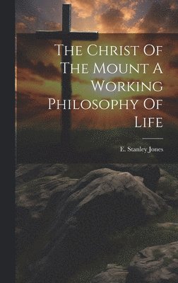 The Christ Of The Mount A Working Philosophy Of Life 1