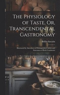 bokomslag The Physiology of Taste, Or, Transcendental Gastronomy