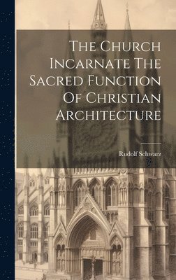Rudolf Schwarz - Church Incarnate The Sacred Function Of Christian Architecture, Inbunden