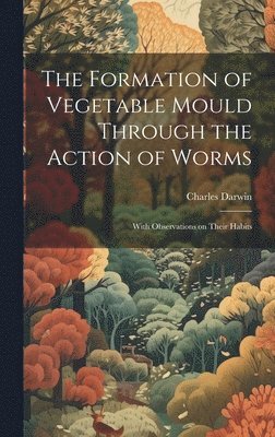 bokomslag The Formation of Vegetable Mould Through the Action of Worms