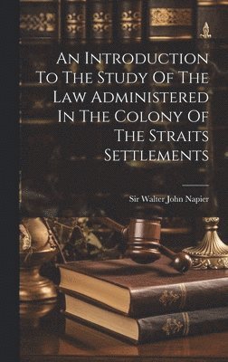 bokomslag An Introduction To The Study Of The Law Administered In The Colony Of The Straits Settlements