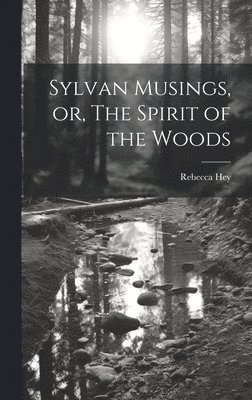 bokomslag Sylvan Musings, or, The Spirit of the Woods