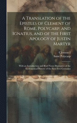Clement I, Saint Polycarp - Translation of the Epistles of Clement of Rome, Polycarp, and Ignatius, and of the First Apology of Justin Martyr, Inbunden