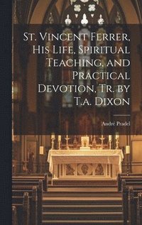 bokomslag St. Vincent Ferrer, His Life, Spiritual Teaching, and Practical Devotion, Tr. by T.a. Dixon