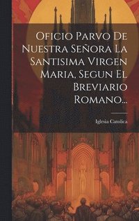 bokomslag Oficio Parvo De Nuestra Seora La Santisima Virgen Maria, Segun El Breviario Romano...