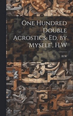 One Hundred Double Acrostics. Ed. by 'Myself', H.W 1